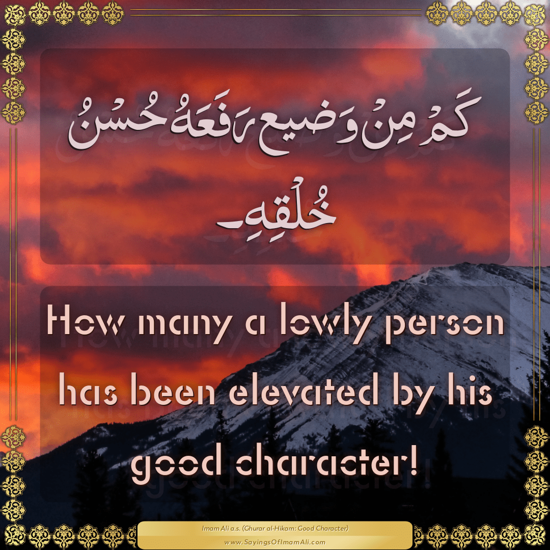 How many a lowly person has been elevated by his good character!